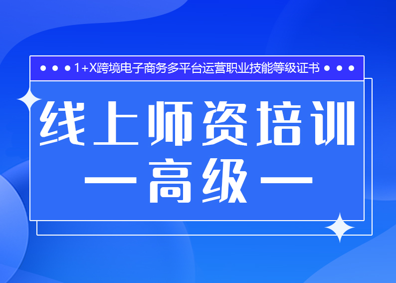 关于举办1+X跨境电子商务多平台运营职业技能等级证书11月线上师资培训（高级）的通知