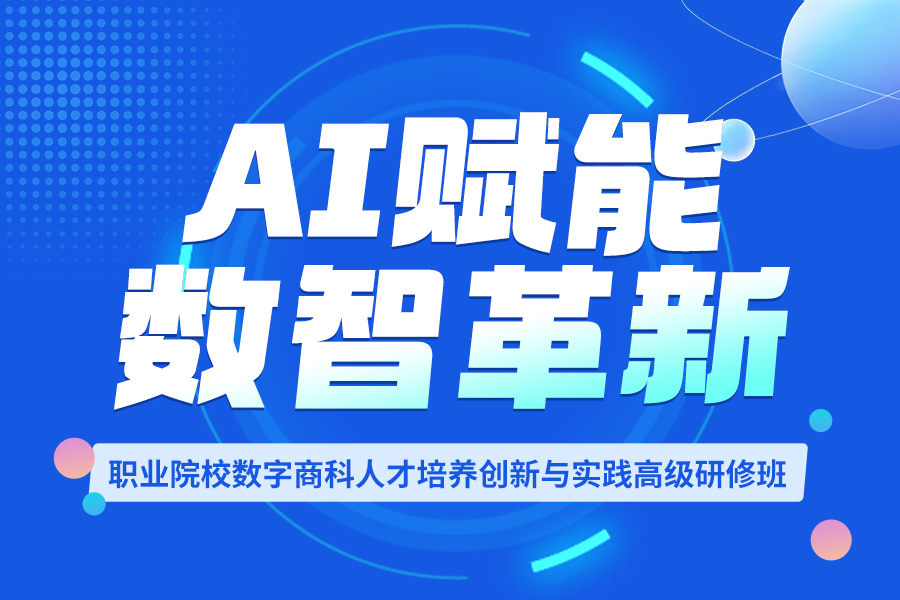 “AI赋能·数智革新”职业院校数字商科人才培养创新与实践高级研修班