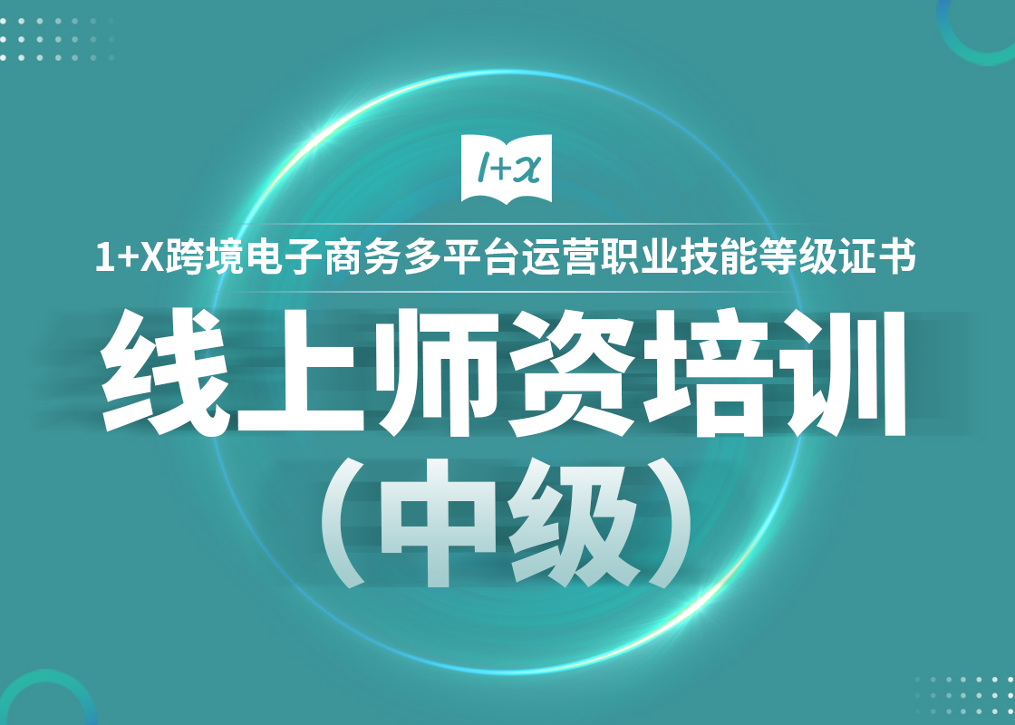  关于举办1+X跨境电子商务多平台运营职业技能等级证书9月线上师资培训（中级）的通知
