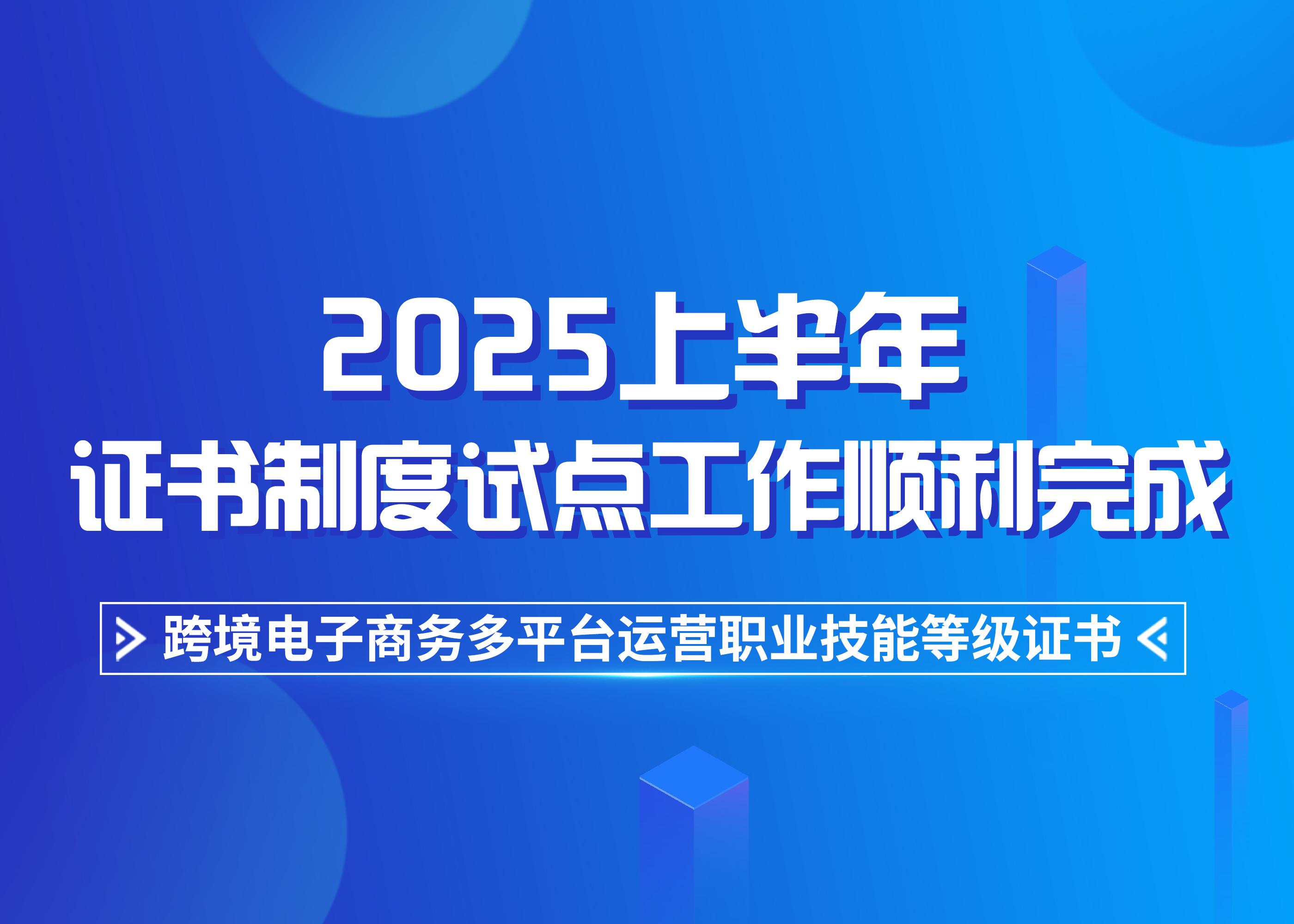 1+X跨境电子商务多平台运营职业技能等级证书2025上半年证书制度试点工作顺利完成